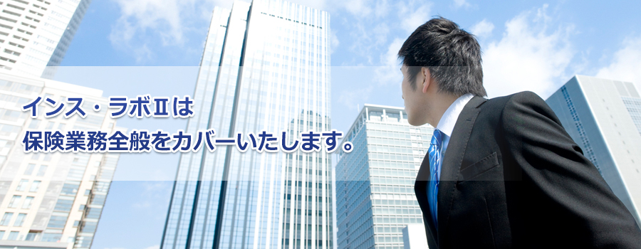 インス・ラボⅡは保険業務全般をカバーいたします。